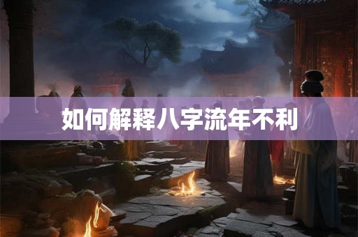 如何解释八字流年不利