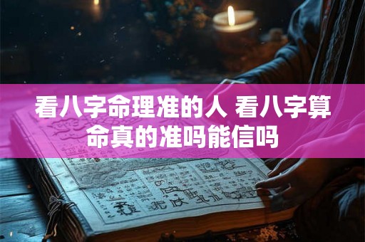看八字命理准的人 看八字算命真的准吗能信吗