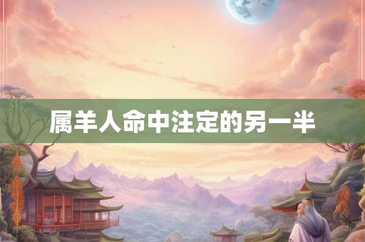 属羊人命中注定的另一半 属羊人命中注定的另一半