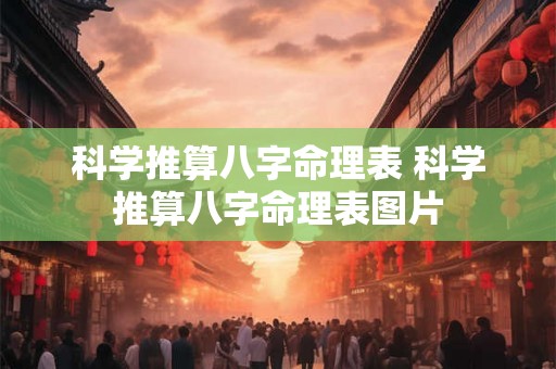 科学推算八字命理表 科学推算八字命理表图片 科学推算八字命理表 科学推算八字命理表图片