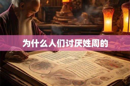 为什么人们讨厌姓周的 为什么人们讨厌姓周的