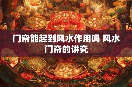 门帘能起到风水作用吗 风水门帘的讲究
