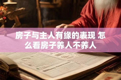 房子与主人有缘的表现 怎么看房子养人不养人 房子与主人有缘的表现 怎么看房子养人不养人