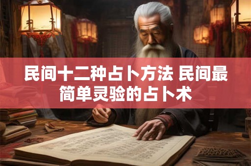 民间十二种占卜方法 民间最简单灵验的占卜术 民间十二种占卜方法 民间最简单灵验的占卜术