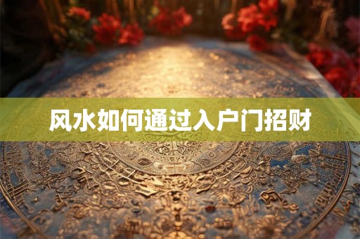 风水如何通过入户门招财 风水如何通过入户门招财