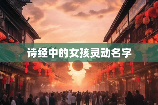 诗经中的女孩灵动名字 诗经中的女孩灵动名字