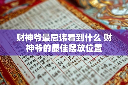 财神爷最忌讳看到什么 财神爷的最佳摆放位置 财神爷最忌讳看到什么 财神爷的最佳摆放位置
