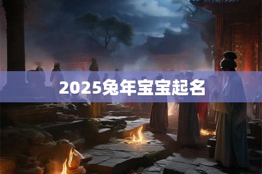 2025兔年宝宝起名