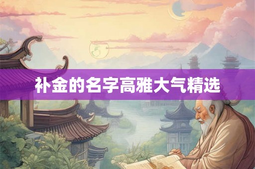 补金的名字高雅大气精选 补金的名字高雅大气精选