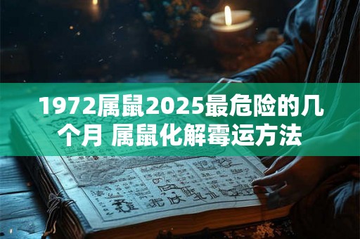 1972属鼠2025最危险的几个月 属鼠化解霉运方法 1972属鼠2025最危险的几个月 属鼠化解霉运方法