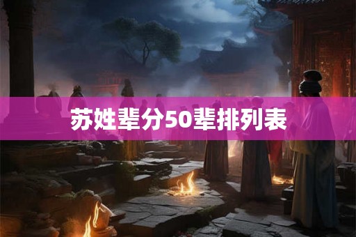 苏姓辈分50辈排列表 苏姓辈分50辈排列表