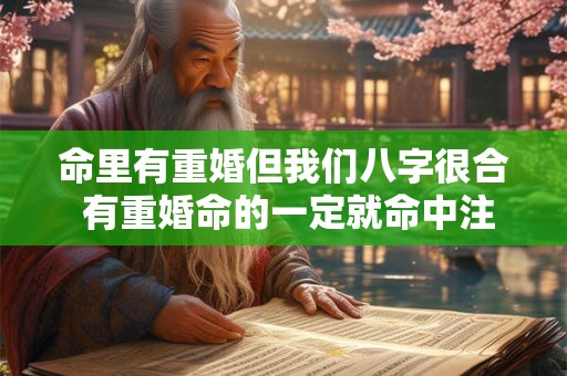 命里有重婚但我们八字很合 有重婚命的一定就命中注定离婚吗 命里有重婚但我们八字很合 有重婚命的一定就命中注定离婚吗