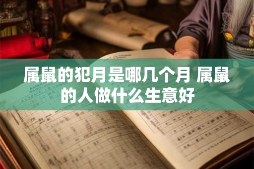 属鼠的犯月是哪几个月 属鼠的人做什么生意好 属鼠的犯月是哪几个月 属鼠的人做什么生意好