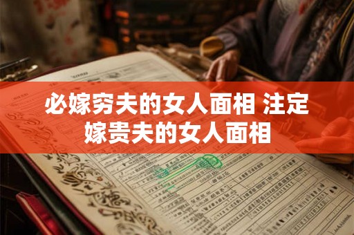 必嫁穷夫的女人面相 注定嫁贵夫的女人面相 必嫁穷夫的女人面相 注定嫁贵夫的女人面相