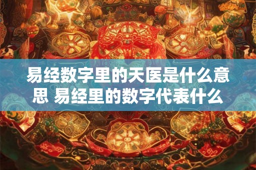 易经数字里的天医是什么意思 易经里的数字代表什么 易经数字里的天医是什么意思 易经里的数字代表什么