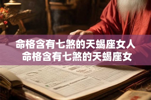 命格含有七煞的天蝎座女人 命格含有七煞的天蝎座女人命运如何