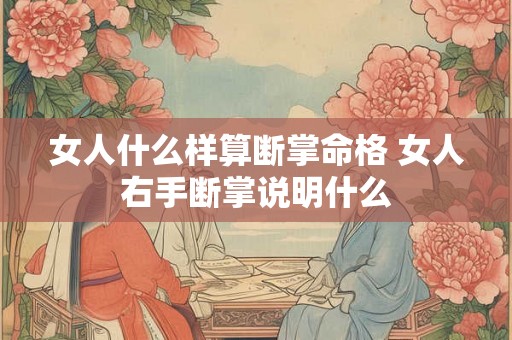 女人什么样算断掌命格 女人右手断掌说明什么 女人什么样算断掌命格 女人右手断掌说明什么