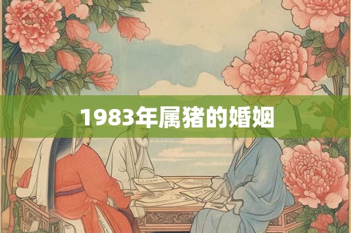1983年属猪的婚姻 1983年属猪的婚姻