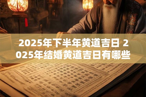 2025年下半年黄道吉日 2025年结婚黄道吉日有哪些日子