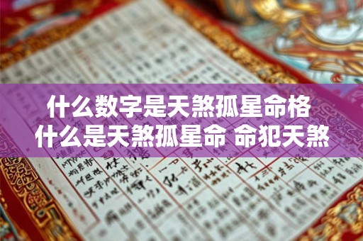 什么数字是天煞孤星命格 什么是天煞孤星命 命犯天煞孤星解析 什么数字是天煞孤星命格 什么是天煞孤星命 命犯天煞孤星解析