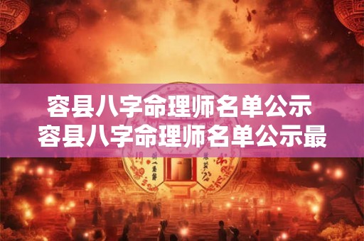 容县八字命理师名单公示 容县八字命理师名单公示最新 容县八字命理师名单公示 容县八字命理师名单公示最新