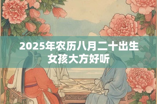 2025年农历八月二十出生女孩大方好听 2025年农历八月二十出生女孩大方好听