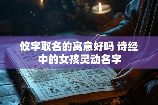 攸字取名的寓意好吗 诗经中的女孩灵动名字 攸字取名的寓意好吗 诗经中的女孩灵动名字