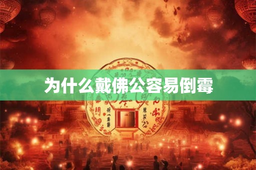为什么戴佛公容易倒霉 为什么戴佛公容易倒霉