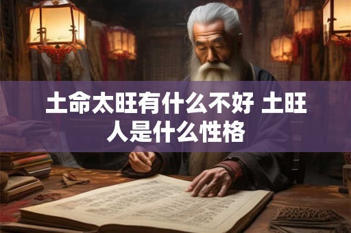 土命太旺有什么不好 土旺人是什么性格 土命太旺有什么不好 土旺人是什么性格