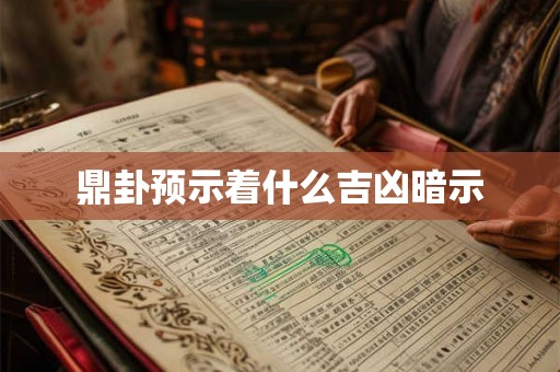 鼎卦预示着什么吉凶暗示 鼎卦预示着什么吉凶暗示