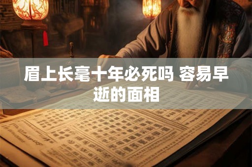 眉上长毫十年必死吗 容易早逝的面相 眉上长毫十年必死吗 容易早逝的面相