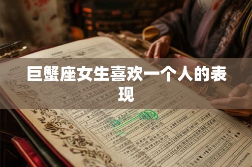 巨蟹座女生喜欢一个人的表现 巨蟹座女生喜欢一个人的表现