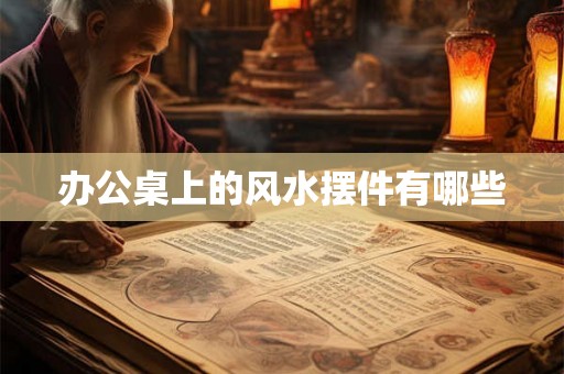 办公桌上的风水摆件有哪些