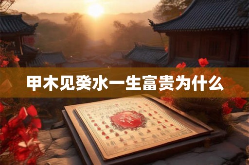 甲木见癸水一生富贵为什么
