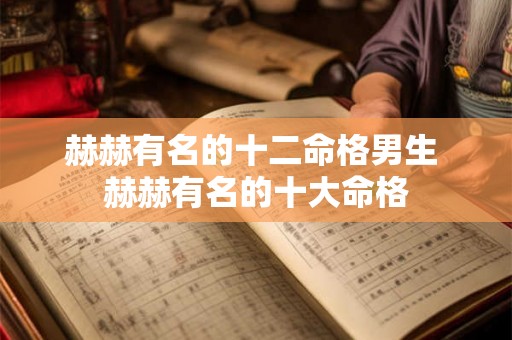 赫赫有名的十二命格男生 赫赫有名的十大命格 赫赫有名的十二命格男生 赫赫有名的十大命格