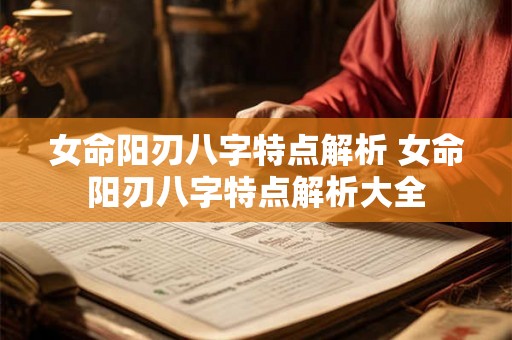 女命阳刃八字特点解析 女命阳刃八字特点解析大全