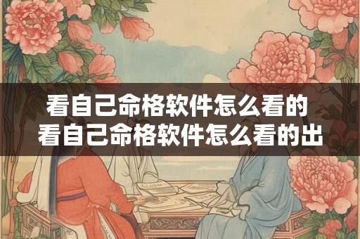 看自己命格软件怎么看的 看自己命格软件怎么看的出来 看自己命格软件怎么看的 看自己命格软件怎么看的出来