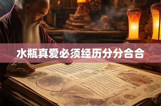 水瓶真爱必须经历分分合合 水瓶真爱必须经历分分合合