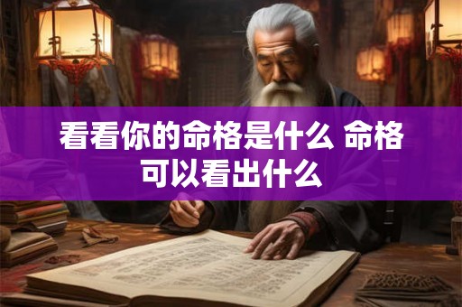 看看你的命格是什么 命格可以看出什么 看看你的命格是什么 命格可以看出什么
