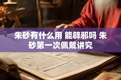 朱砂有什么用 能辟邪吗 朱砂第一次佩戴讲究 朱砂有什么用 能辟邪吗 朱砂第一次佩戴讲究