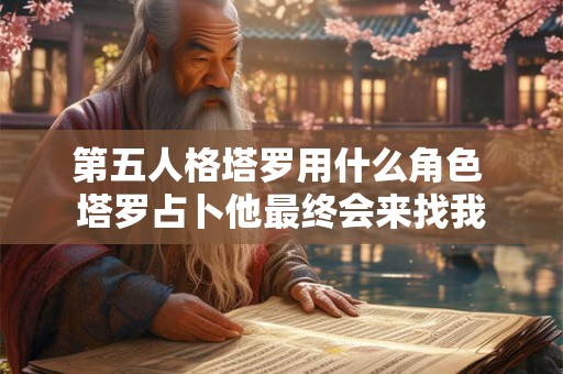 第五人格塔罗用什么角色 塔罗占卜他最终会来找我 第五人格塔罗用什么角色 塔罗占卜他最终会来找我