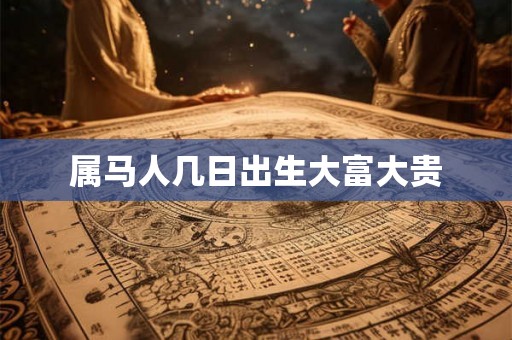 属马人几日出生大富大贵