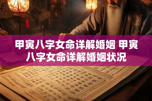 甲寅八字女命详解婚姻 甲寅八字女命详解婚姻状况 甲寅八字女命详解婚姻 甲寅八字女命详解婚姻状况