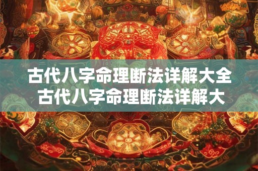 古代八字命理断法详解大全 古代八字命理断法详解大全图片