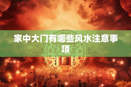 家中大门有哪些风水注意事项 家中大门有哪些风水注意事项