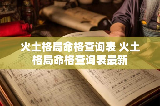 火土格局命格查询表 火土格局命格查询表最新 火土格局命格查询表 火土格局命格查询表最新