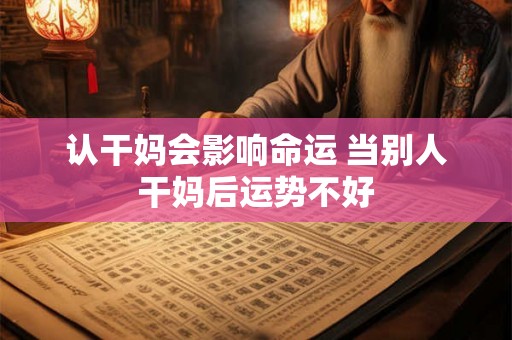 认干妈会影响命运 当别人干妈后运势不好 认干妈会影响命运 当别人干妈后运势不好