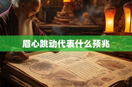 眉心跳动代表什么预兆 眉心跳动代表什么预兆