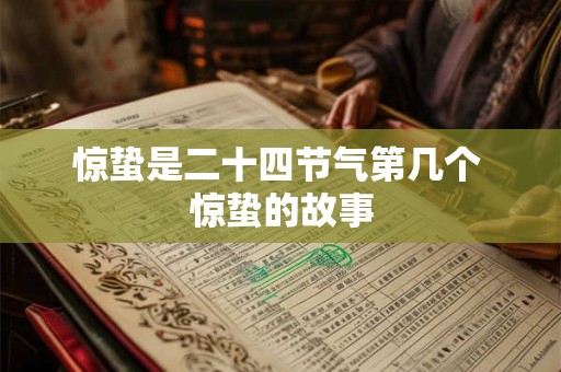 惊蛰是二十四节气第几个 惊蛰的故事 惊蛰是二十四节气第几个 惊蛰的故事