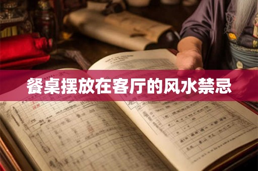 餐桌摆放在客厅的风水禁忌 餐桌摆放在客厅的风水禁忌